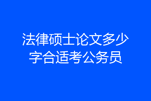 法律硕士论文多少字合适考公务员