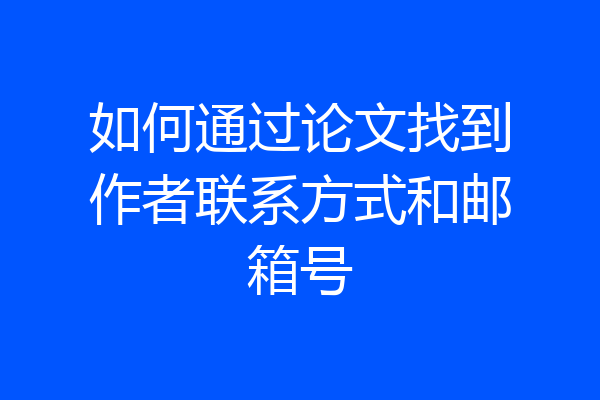 如何通过论文找到作者联系方式和邮箱号