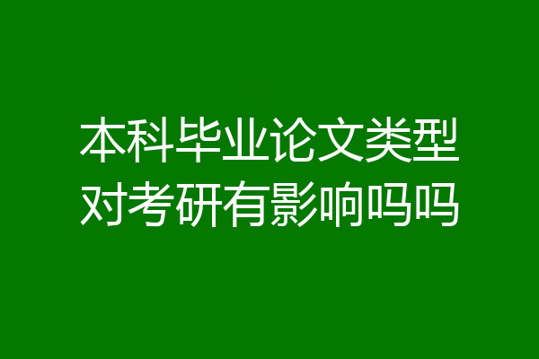 本科毕业论文类型对考研有影响吗吗