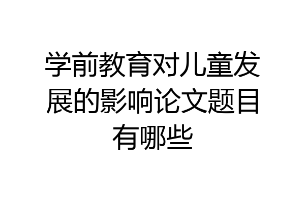 学前教育对儿童发展的影响论文题目有哪些