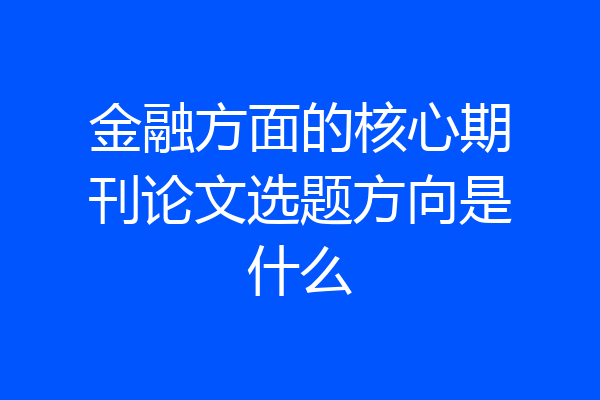 金融方面的核心期刊论文选题方向是什么