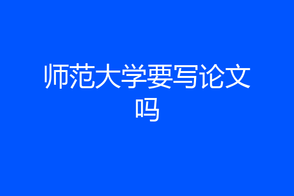 师范大学要写论文吗