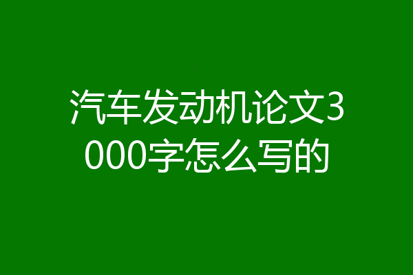 汽车发动机论文3000字怎么写的