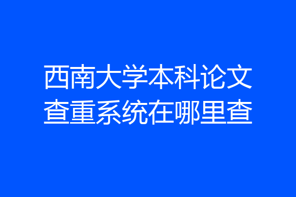 西南大学本科论文查重系统在哪里查