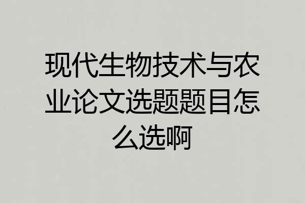 现代生物技术与农业论文选题题目怎么选啊