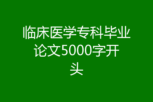 临床医学专科毕业论文5000字开头