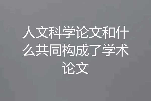人文科学论文和什么共同构成了学术论文