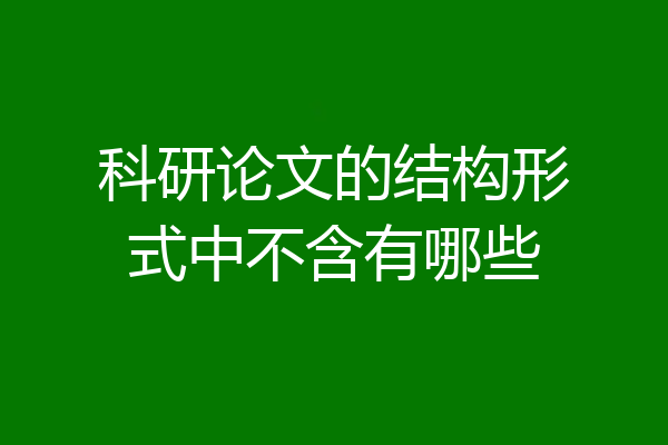 科研论文的结构形式中不含有哪些