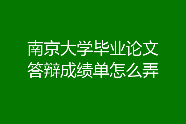 南京大学毕业论文答辩成绩单怎么弄