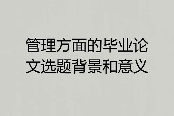管理方面的毕业论文选题背景和意义