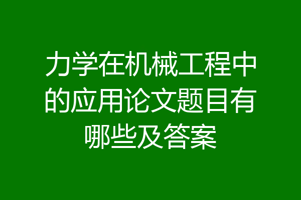 力学在机械工程中的应用论文题目有哪些及答案