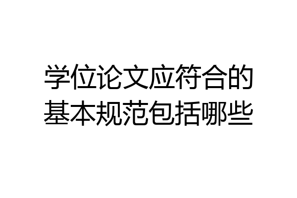 学位论文应符合的基本规范包括哪些