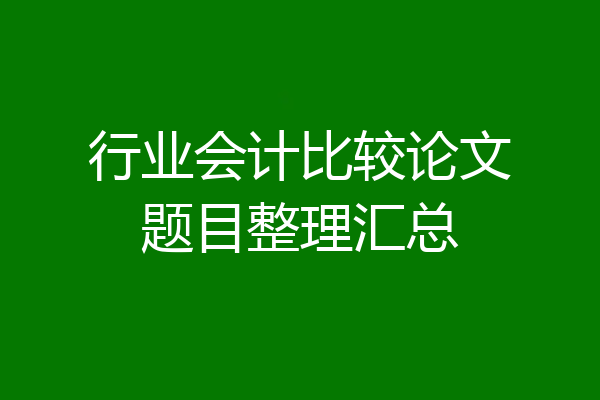 行业会计比较论文题目整理汇总