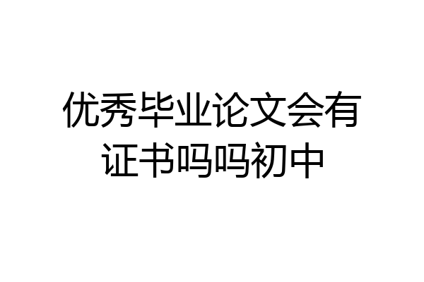 优秀毕业论文会有证书吗吗初中