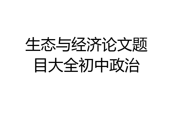生态与经济论文题目大全初中政治