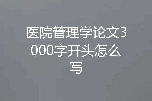 医院管理学论文3000字开头怎么写