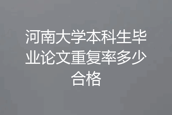 河南大学本科生毕业论文重复率多少合格