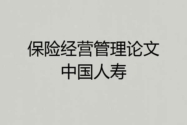 保险经营管理论文中国人寿