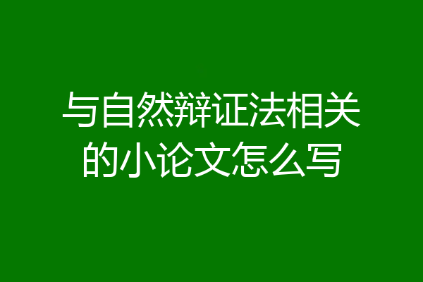 与自然辩证法相关的小论文怎么写