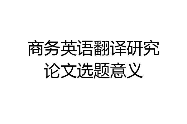 商务英语翻译研究论文选题意义