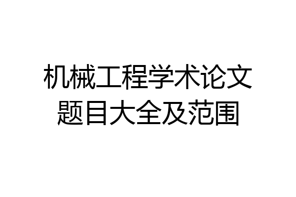 机械工程学术论文题目大全及范围