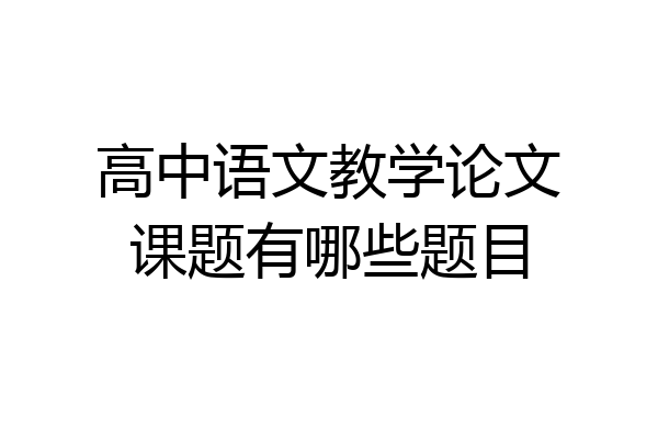 高中语文教学论文课题有哪些题目