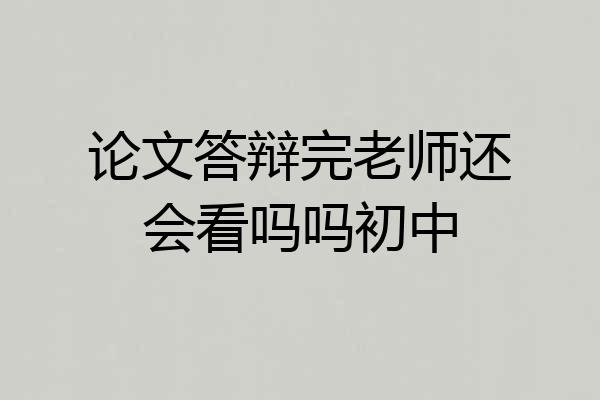论文答辩完老师还会看吗吗初中
