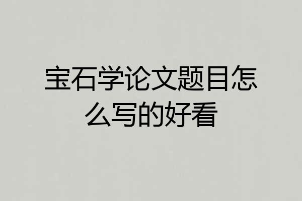 宝石学论文题目怎么写的好看