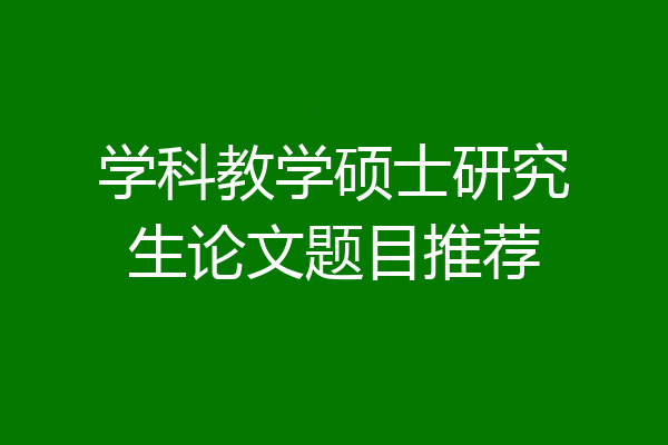 学科教学硕士研究生论文题目推荐
