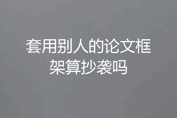 套用别人的论文框架算抄袭吗