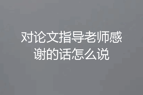 对论文指导老师感谢的话怎么说