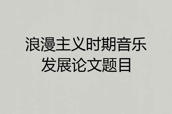 浪漫主义时期音乐发展论文题目
