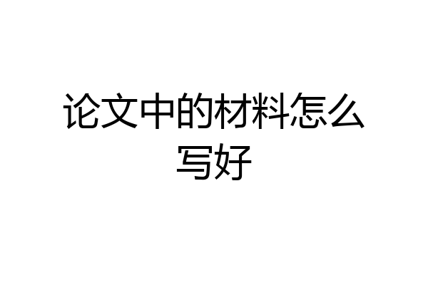 论文中的材料怎么写好