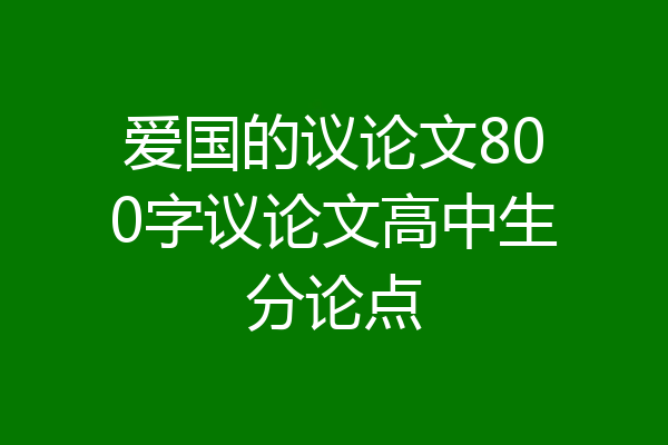 爱国的议论文800字议论文高中生分论点