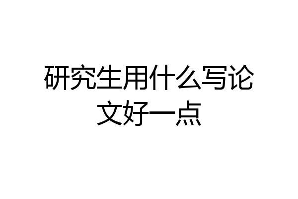 研究生用什么写论文好一点