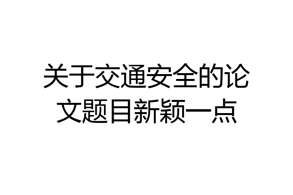 关于交通安全的论文题目新颖一点