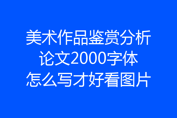 美术作品鉴赏分析论文2000字体怎么写才好看图片