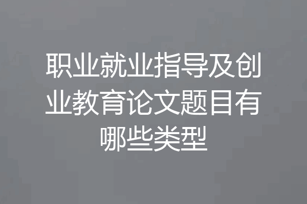 职业就业指导及创业教育论文题目有哪些类型