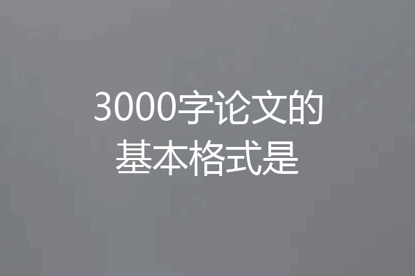 3000字论文的基本格式是