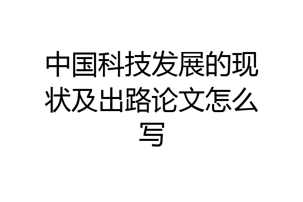 中国科技发展的现状及出路论文怎么写