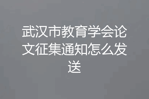 武汉市教育学会论文征集通知怎么发送