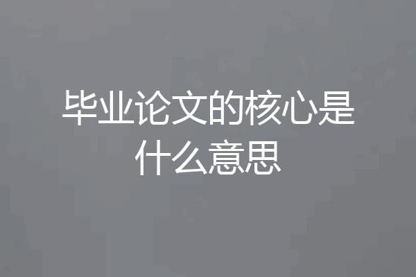 毕业论文的核心是什么意思