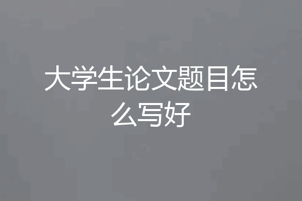 大学生论文题目怎么写好