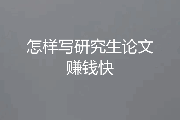 怎样写研究生论文赚钱快