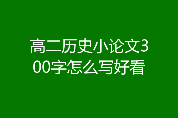 高二历史小论文300字怎么写好看