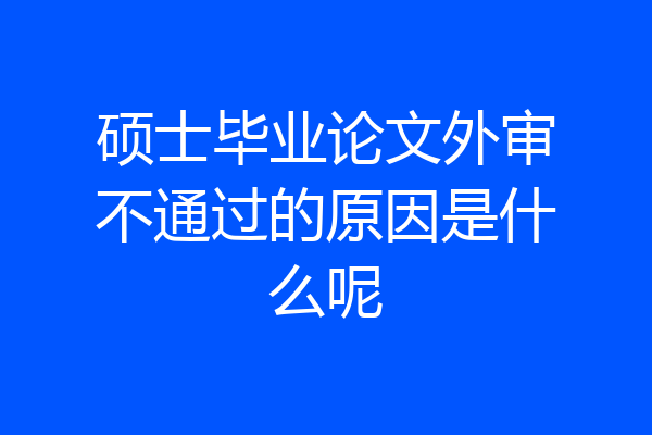 硕士毕业论文外审不通过的原因是什么呢