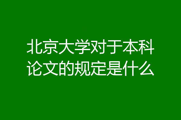 北京大学对于本科论文的规定是什么