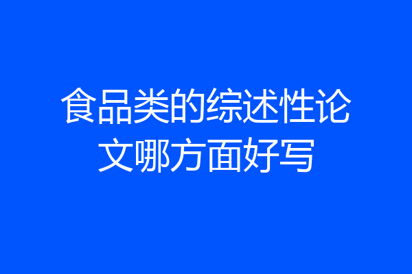 食品类的综述性论文哪方面好写