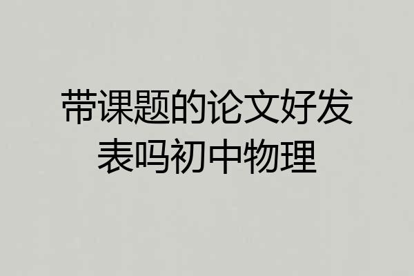 带课题的论文好发表吗初中物理