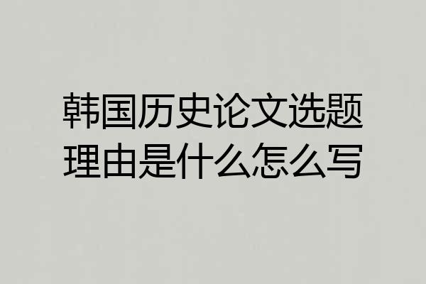 韩国历史论文选题理由是什么怎么写